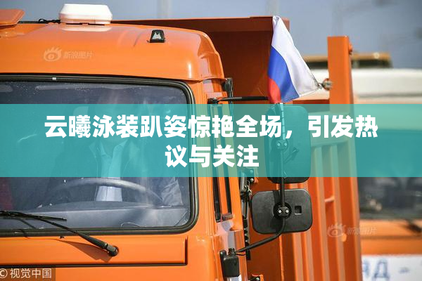 云曦泳装趴姿惊艳全场，引发热议与关注