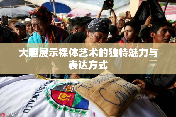 大胆展示裸体艺术的独特魅力与表达方式