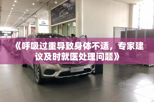 《呼吸过重导致身体不适，专家建议及时就医处理问题》