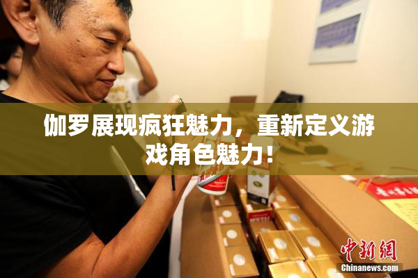 伽罗展现疯狂魅力，重新定义游戏角色魅力！