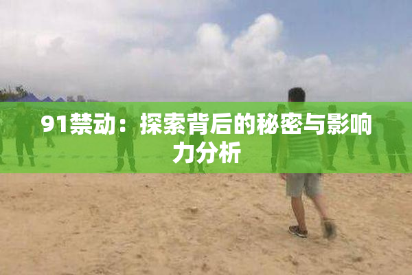 91禁动：探索背后的秘密与影响力分析