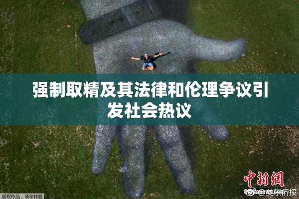 强制取精及其法律和伦理争议引发社会热议