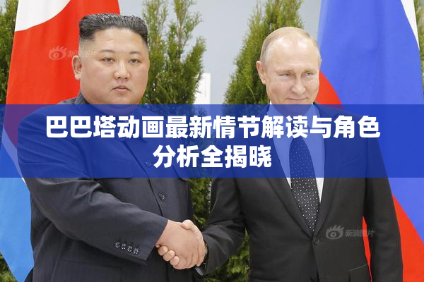 巴巴塔动画最新情节解读与角色分析全揭晓