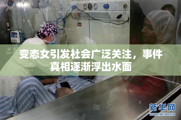 变态女引发社会广泛关注，事件真相逐渐浮出水面