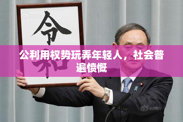 公利用权势玩弄年轻人，社会普遍愤慨