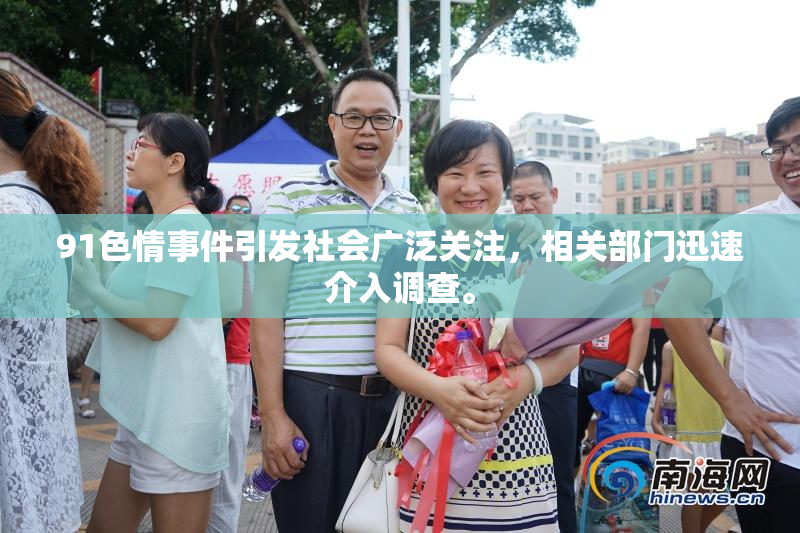 91色情事件引发社会广泛关注，相关部门迅速介入调查。