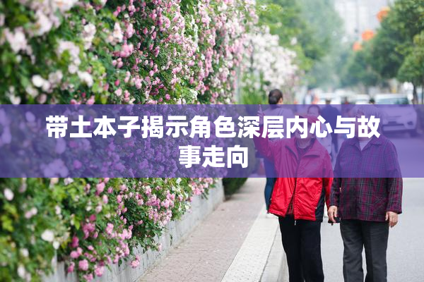 带土本子揭示角色深层内心与故事走向