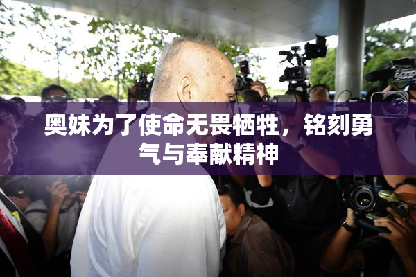 奥妹为了使命无畏牺牲，铭刻勇气与奉献精神