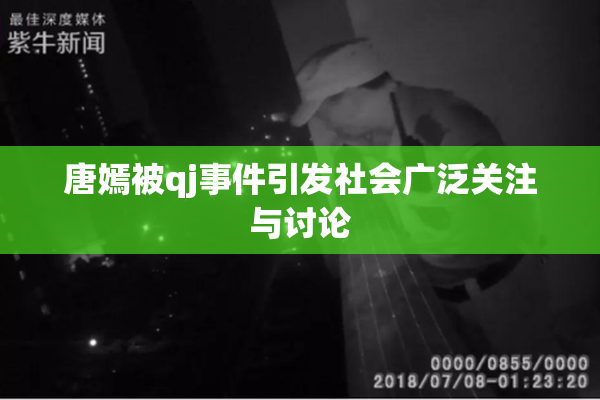 唐嫣被qj事件引发社会广泛关注与讨论