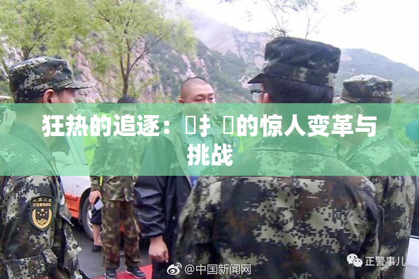 狂热的追逐：喿扌畐的惊人变革与挑战