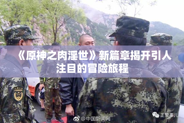 《原神之肉淫世》新篇章揭开引人注目的冒险旅程