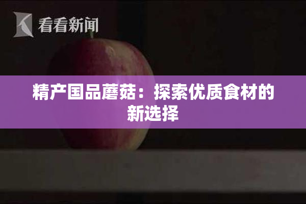 精产国品蘑菇：探索优质食材的新选择