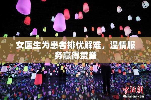 女医生为患者排忧解难，温情服务赢得赞誉