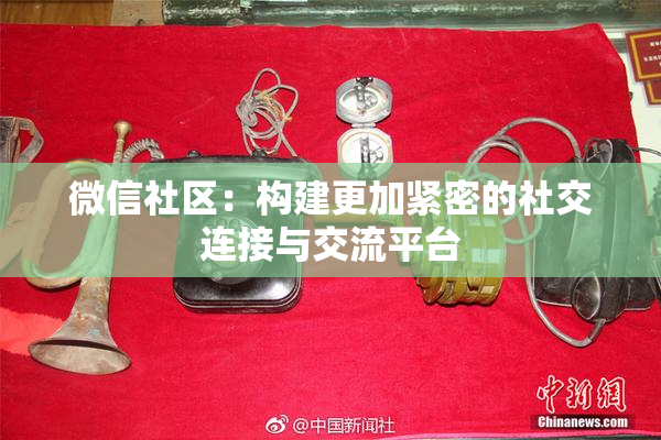 微信社区：构建更加紧密的社交连接与交流平台