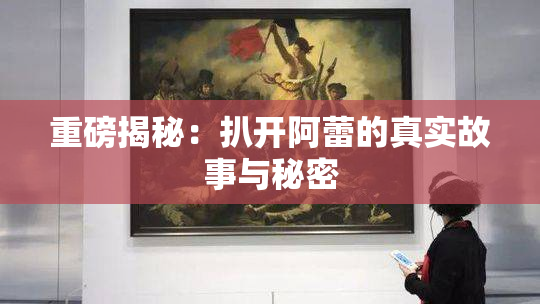 重磅揭秘：扒开阿蕾的真实故事与秘密