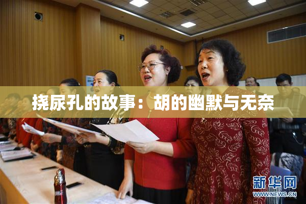 挠尿孔的故事：胡的幽默与无奈