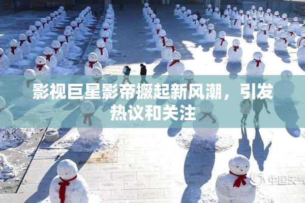 影视巨星影帝撅起新风潮，引发热议和关注
