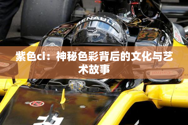 紫色ci：神秘色彩背后的文化与艺术故事