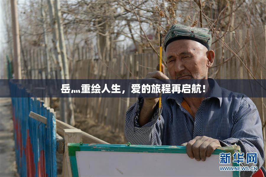 岳灬重绘人生，爱的旅程再启航！