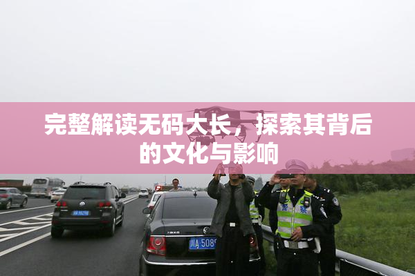 完整解读无码大长，探索其背后的文化与影响