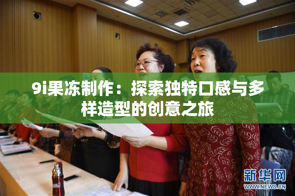 9i果冻制作：探索独特口感与多样造型的创意之旅