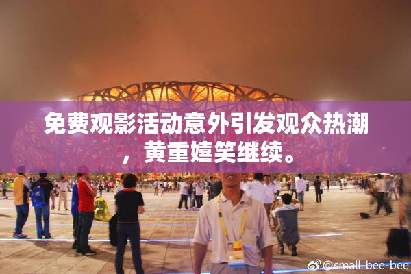 免费观影活动意外引发观众热潮，黄重嬉笑继续。