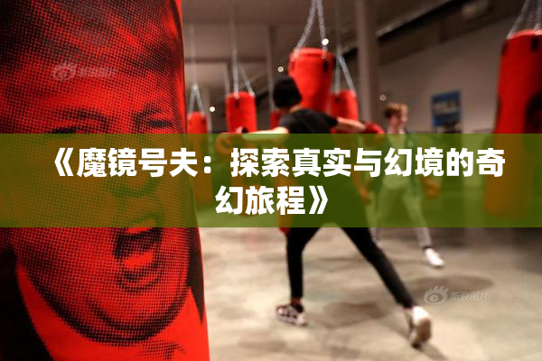 《魔镜号夫：探索真实与幻境的奇幻旅程》