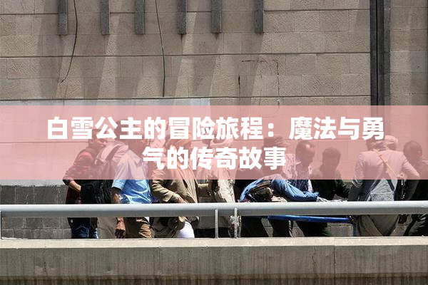 白雪公主的冒险旅程：魔法与勇气的传奇故事