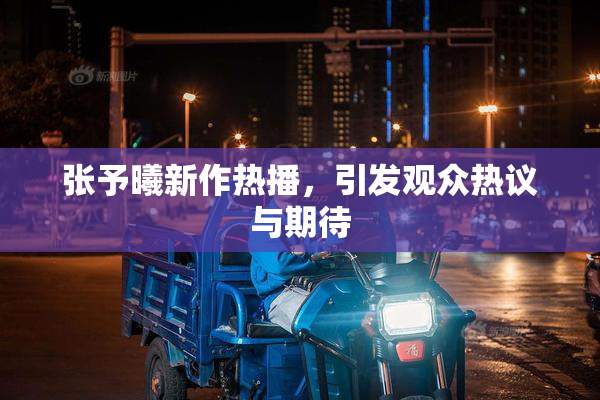 张予曦新作热播，引发观众热议与期待