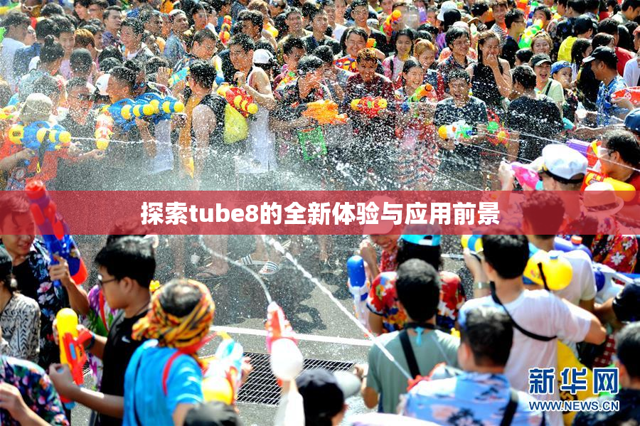 探索tube8的全新体验与应用前景