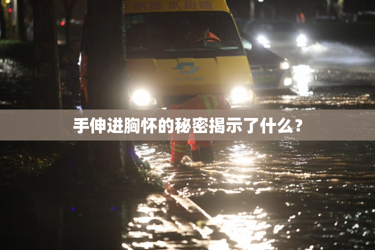 手伸进胸怀的秘密揭示了什么？