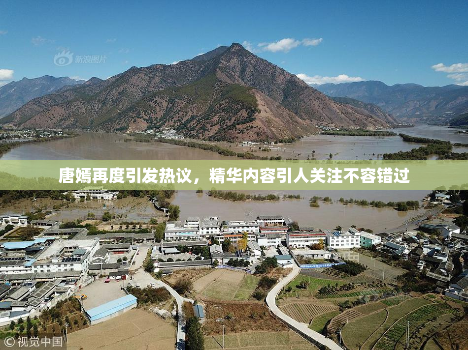 唐嫣再度引发热议，精华内容引人关注不容错过