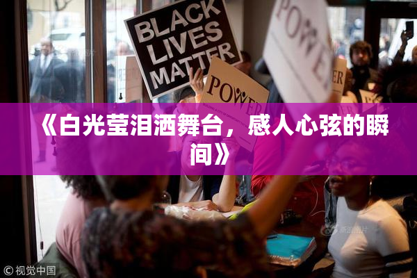 《白光莹泪洒舞台，感人心弦的瞬间》