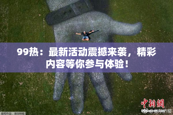 99热：最新活动震撼来袭，精彩内容等你参与体验！