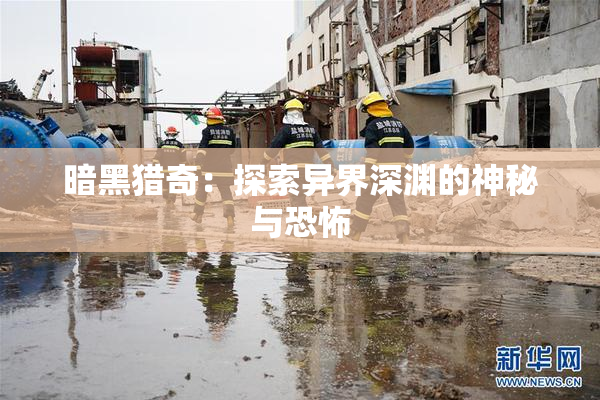 暗黑猎奇：探索异界深渊的神秘与恐怖