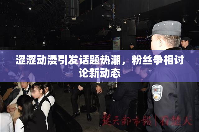 涩涩动漫引发话题热潮，粉丝争相讨论新动态
