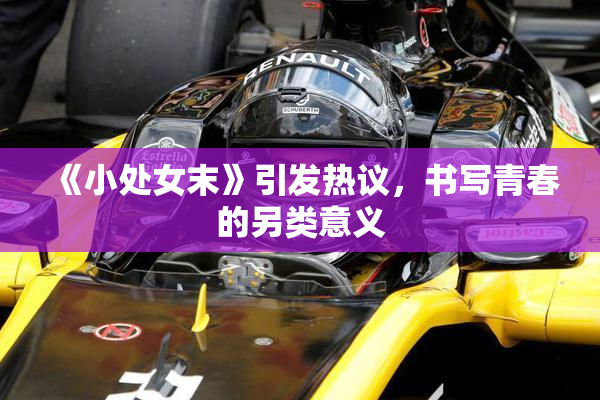《小处女末》引发热议，书写青春的另类意义