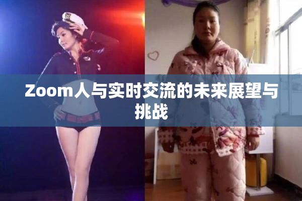 Zoom人与实时交流的未来展望与挑战