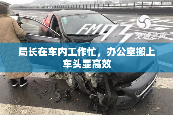 局长在车内工作忙，办公室搬上车头显高效