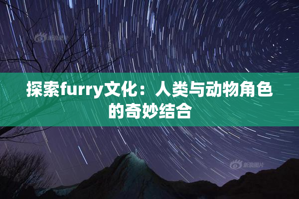 探索furry文化：人类与动物角色的奇妙结合
