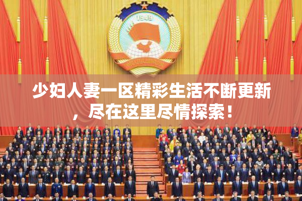 少妇人妻一区精彩生活不断更新，尽在这里尽情探索！
