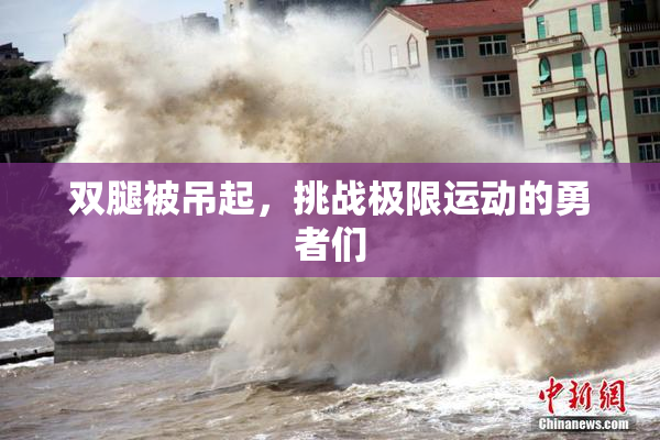 双腿被吊起，挑战极限运动的勇者们