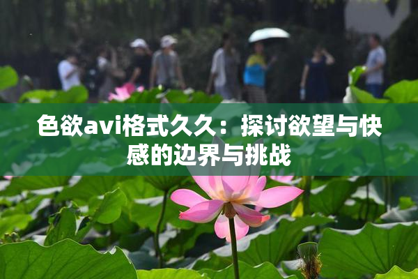 色欲avi格式久久：探讨欲望与快感的边界与挑战