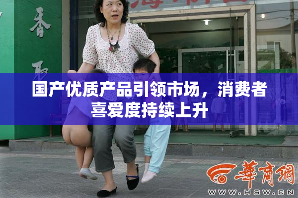 国产优质产品引领市场，消费者喜爱度持续上升