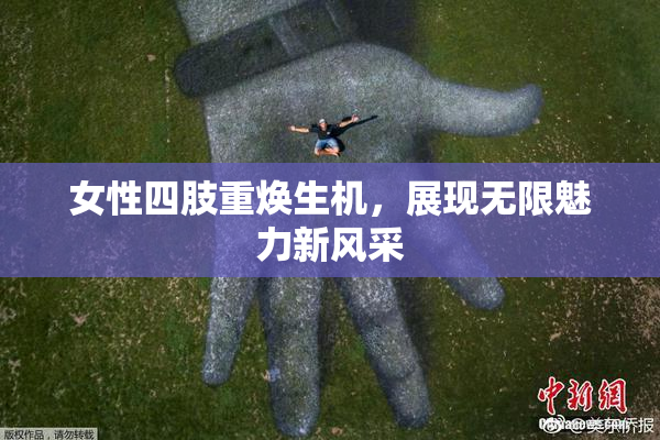 女性四肢重焕生机，展现无限魅力新风采