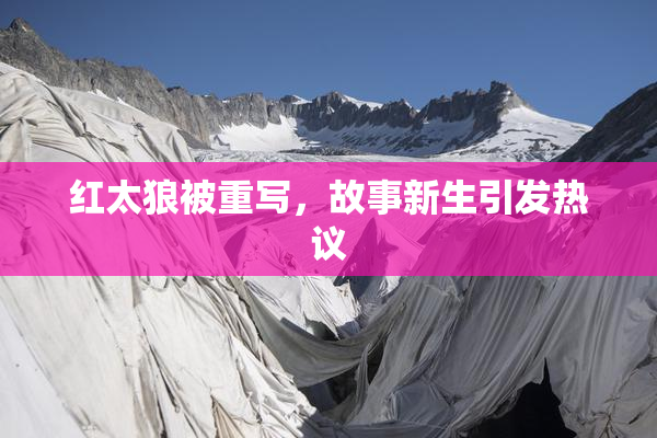 红太狼被重写，故事新生引发热议
