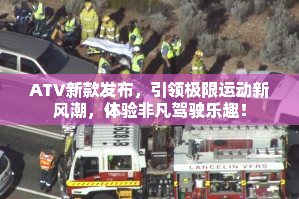 ATV新款发布，引领极限运动新风潮，体验非凡驾驶乐趣！