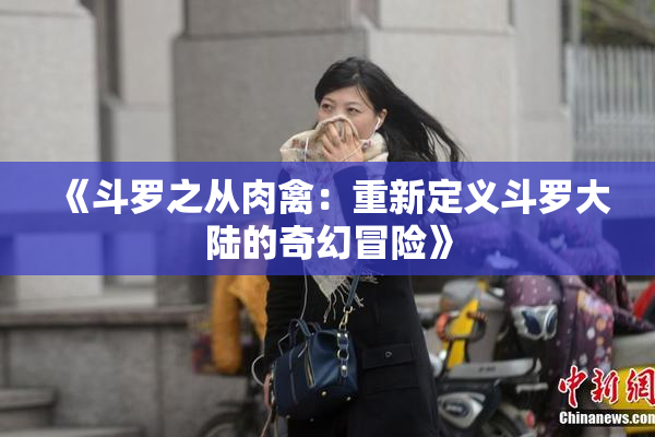 《斗罗之从肉禽：重新定义斗罗大陆的奇幻冒险》
