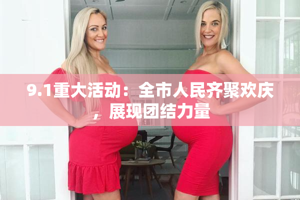 9.1重大活动：全市人民齐聚欢庆，展现团结力量