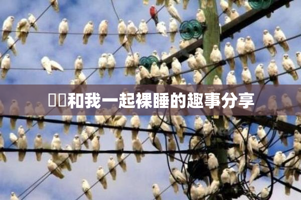 妺妺和我一起裸睡的趣事分享